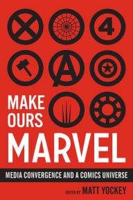 Title: Make Ours Marvel: Media Convergence and a Comics Universe, Author: Matt Yockey