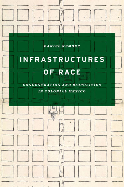 Infrastructures of Race: Concentration and Biopolitics Colonial Mexico
