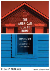 Title: The American Idea of Home: Conversations about Architecture and Design, Author: Bernard Friedman