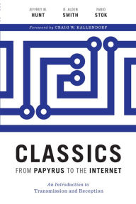 Title: Classics from Papyrus to the Internet: An Introduction to Transmission and Reception, Author: Jeffrey M. Hunt