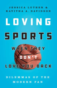 Download free kindle ebooks online Loving Sports When They Don't Love You Back: Dilemmas of the Modern Fan by Jessica Luther, Kavitha Davidson (English literature)