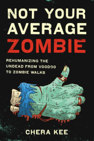 Title: Not Your Average Zombie: Rehumanizing the Undead from Voodoo to Zombie Walks, Author: Chera Kee