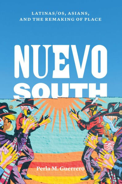 Nuevo South: Latinas/os, Asians, and the Remaking of Place