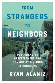 Title: From Strangers to Neighbors: Post-Disaster Resettlement and Community Building in Honduras, Author: Ryan Alaniz