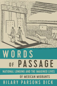 Title: Words of Passage: National Longing and the Imagined Lives of Mexican Migrants, Author: Hilary Parsons Dick