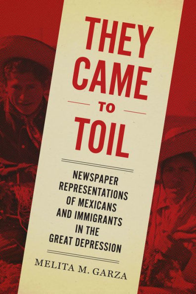 They Came to Toil: Newspaper Representations of Mexicans and Immigrants the Great Depression