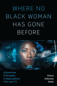 Title: Where No Black Woman Has Gone Before: Subversive Portrayals in Speculative Film and TV, Author: Diana Adesola Mafe