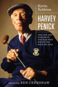 Title: Harvey Penick: The Life and Wisdom of the Man Who Wrote the Book on Golf, Author: Kevin Robbins