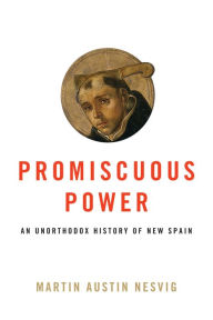 Title: Promiscuous Power: An Unorthodox History of New Spain, Author: Martin Austin Nesvig