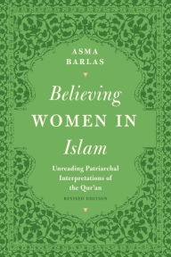 Title: Believing Women in Islam: Unreading Patriarchal Interpretations of the Qur'an, Author: Asma Barlas