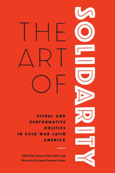 The Art of Solidarity: Visual and Performative Politics Cold War Latin America