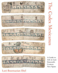 Title: The Codex Mexicanus: A Guide to Life in Late Sixteenth-Century New Spain, Author: Lori Boornazian Diel