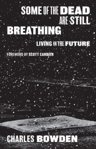 Title: Some of the Dead Are Still Breathing: Living in the Future, Author: Charles Bowden