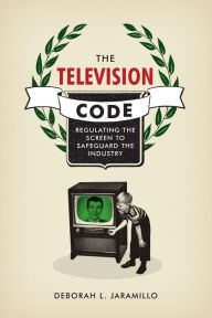 Title: The Television Code: Regulating the Screen to Safeguard the Industry, Author: Deborah L. Jaramillo