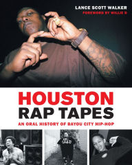 Download free online audio books Houston Rap Tapes: An Oral History of Bayou City Hip-Hop by Lance Scott Walker, Willie D