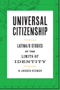 Title: Universal Citizenship: Latina/o Studies at the Limits of Identity, Author: R. Andrés Guzmán