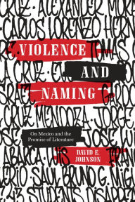 Title: Violence and Naming: On Mexico and the Promise of Literature, Author: David E. Johnson