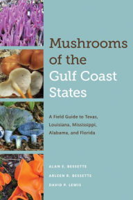 Title: Mushrooms of the Gulf Coast States: A Field Guide to Texas, Louisiana, Mississippi, Alabama, and Florida, Author: Alan E. Bessette