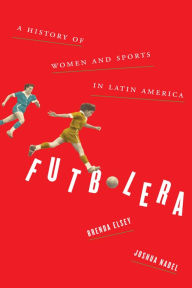 Title: Futbolera: A History of Women and Sports in Latin America, Author: Brenda Elsey