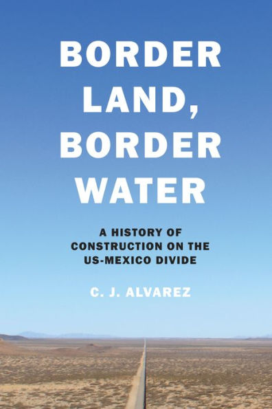 Border Land, Water: A History of Construction on the US-Mexico Divide