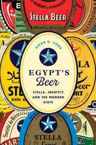 Title: Egypt's Beer: Stella, Identity, and the Modern State, Author: Omar D. Foda