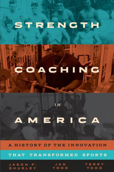 Strength Coaching America: A History of the Innovation That Transformed Sports