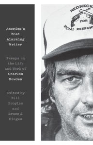 Title: America's Most Alarming Writer: Essays on the Life and Work of Charles Bowden, Author: Bill Broyles