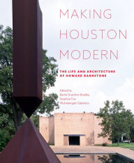 Title: Making Houston Modern: The Life and Architecture of Howard Barnstone, Author: Barrie Scardino Bradley