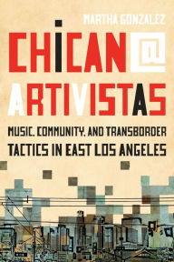Title: Chican@ Artivistas: Music, Community, and Transborder Tactics in East Los Angeles, Author: Martha Gonzalez
