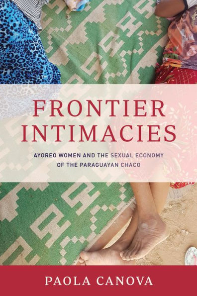 Frontier Intimacies: Ayoreo Women and the Sexual Economy of Paraguayan Chaco