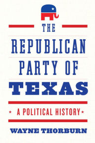 Title: The Republican Party of Texas: A Political History, Author: Wayne Thorburn