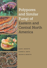 Title: Polypores and Similar Fungi of Eastern and Central North America, Author: Alan E. Bessette