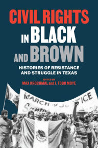 Title: Civil Rights in Black and Brown: Histories of Resistance and Struggle in Texas, Author: Max Krochmal