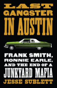 Title: Last Gangster in Austin: Frank Smith, Ronnie Earle, and the End of a Junkyard Mafia, Author: Jesse Sublett