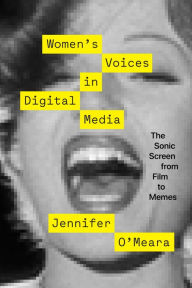 Title: Women's Voices in Digital Media: The Sonic Screen from Film to Memes, Author: Jennifer O'Meara