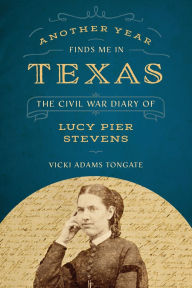 Title: Another Year Finds Me in Texas: The Civil War Diary of Lucy Pier Stevens, Author: Vicki Adams Tongate