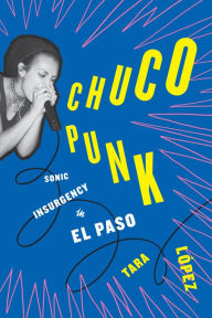 Free internet download books new Chuco Punk: Sonic Insurgency in El Paso DJVU by Tara López 9781477324813