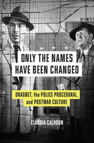 Free downloadable audio books for ipad Only the Names Have Been Changed: Dragnet, the Police Procedural, and Postwar Culture by Claudia Calhoun, Claudia Calhoun 9781477325384 (English literature)
