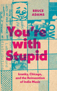 Title: You're with Stupid: kranky, Chicago, and the Reinvention of Indie Music, Author: Bruce Adams