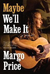 Title: Maybe We'll Make It: A Memoir, Author: Margo Price