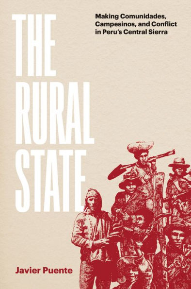 The Rural State: Making Comunidades, Campesinos, and Conflict Peru's Central Sierra