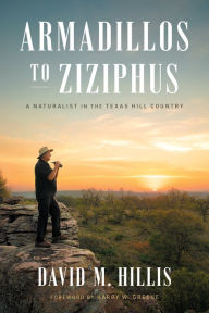 Title: Armadillos to Ziziphus: A Naturalist in the Texas Hill Country, Author: David M. Hillis