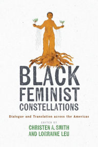 Online books free download Black Feminist Constellations: Dialogue and Translation across the Americas by Christen A. Smith, Lorraine Leu 9781477328309 PDF DJVU CHM in English