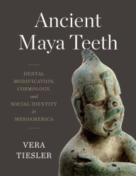 Title: Ancient Maya Teeth: Dental Modification, Cosmology, and Social Identity in Mesoamerica, Author: Vera Tiesler
