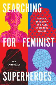 Title: Searching for Feminist Superheroes: Gender, Sexuality, and Race in Marvel Comics, Author: Sam Langsdale