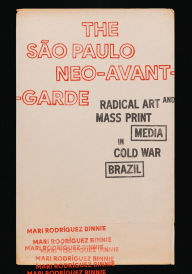 Title: The São Paulo Neo-Avant-Garde: Radical Art and Mass Print Media in Cold War Brazil, Author: Mari Rodríguez Binnie