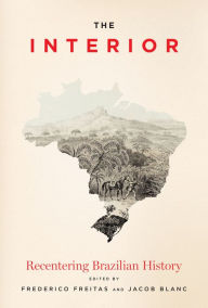 Title: The Interior: Recentering Brazilian History, Author: Frederico Freitas