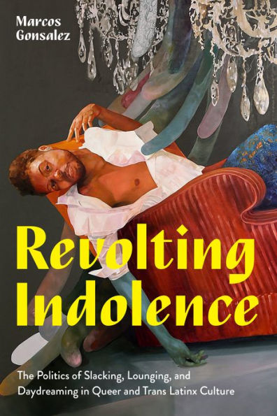 Revolting Indolence: The Politics of Slacking, Lounging, and Daydreaming Queer Trans Latinx Culture