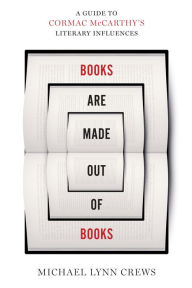 Title: Books Are Made Out of Books: A Guide to Cormac McCarthy's Literary Influences, Author: Michael Lynn Crews