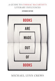 Title: Books Are Made Out of Books: A Guide to Cormac McCarthy's Literary Influences, Author: Michael Lynn Crews